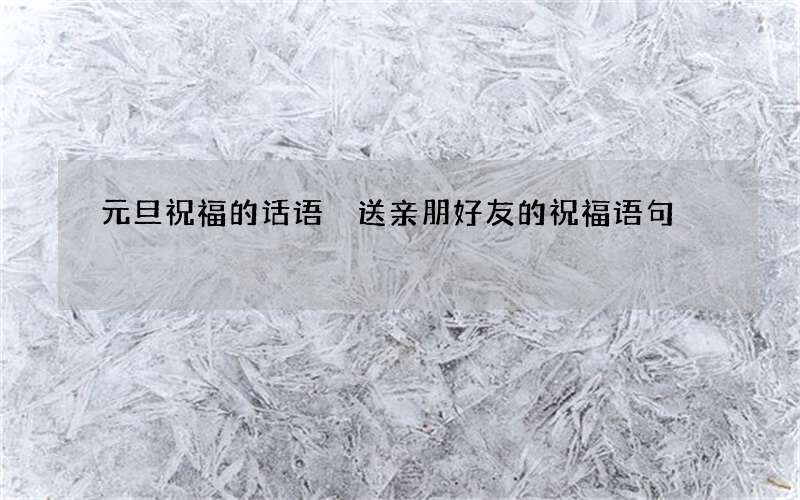 元旦祝福的话语 送亲朋好友的祝福语句